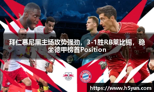 拜仁慕尼黑主场攻势强劲，3-1胜RB莱比锡，稳坐德甲榜首Position