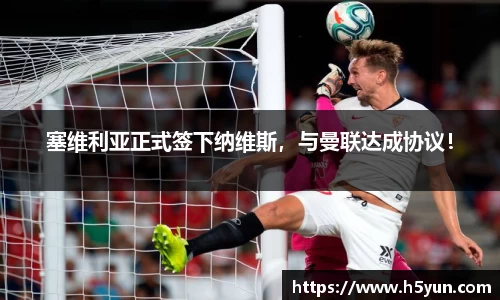 塞维利亚正式签下纳维斯，与曼联达成协议！