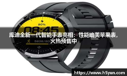 库迪全新一代智能手表亮相：性能媲美苹果表，火热预售中