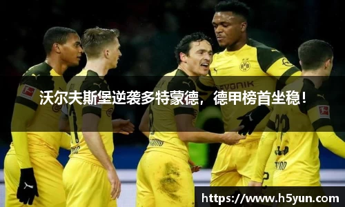 沃尔夫斯堡逆袭多特蒙德，德甲榜首坐稳！