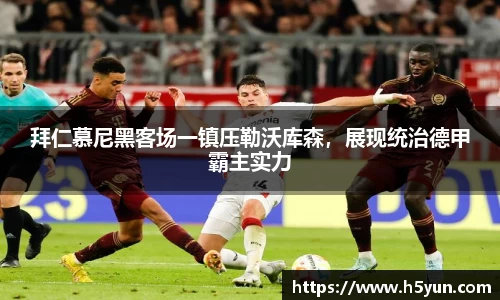 拜仁慕尼黑客场一镇压勒沃库森，展现统治德甲霸主实力