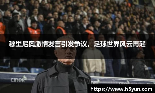 穆里尼奥激情发言引发争议，足球世界风云再起