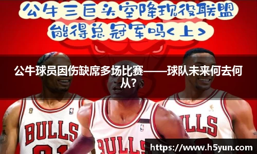 公牛球员因伤缺席多场比赛——球队未来何去何从？