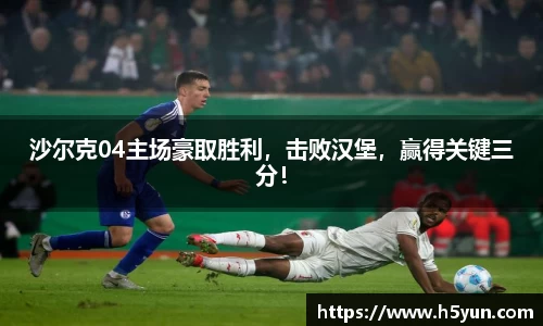 沙尔克04主场豪取胜利，击败汉堡，赢得关键三分！