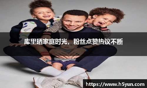 库里晒家庭时光，粉丝点赞热议不断