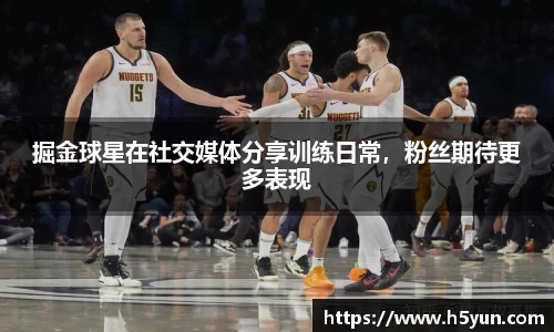 掘金球星在社交媒体分享训练日常，粉丝期待更多表现