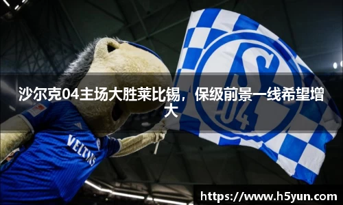 沙尔克04主场大胜莱比锡，保级前景一线希望增大