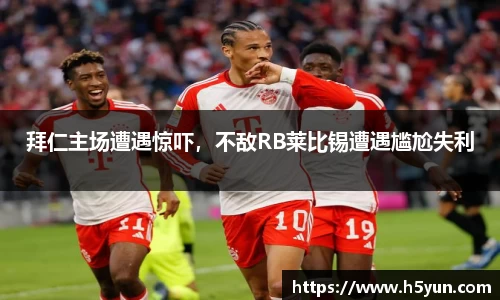 拜仁主场遭遇惊吓，不敌RB莱比锡遭遇尴尬失利