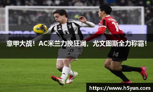 意甲大战！AC米兰力挽狂澜，尤文图斯全力称霸！