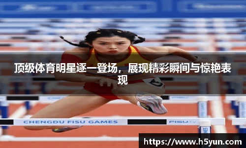 顶级体育明星逐一登场，展现精彩瞬间与惊艳表现