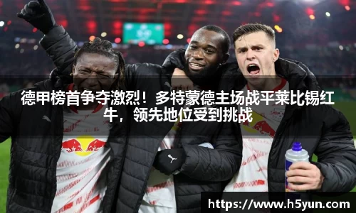 德甲榜首争夺激烈！多特蒙德主场战平莱比锡红牛，领先地位受到挑战