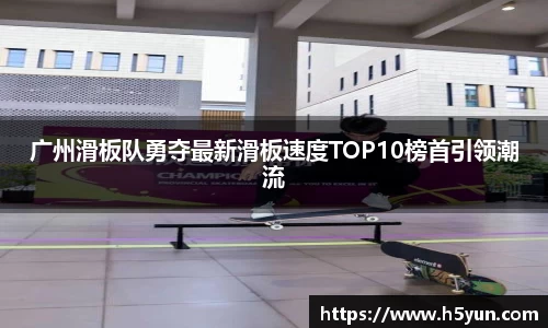 广州滑板队勇夺最新滑板速度TOP10榜首引领潮流