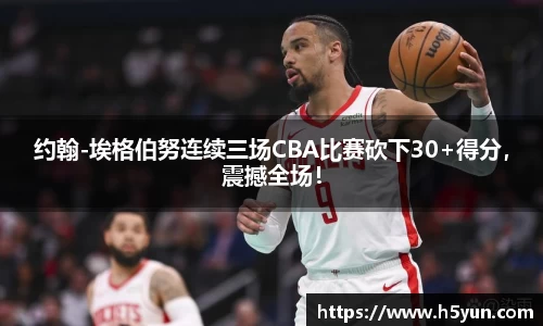 约翰-埃格伯努连续三场CBA比赛砍下30+得分，震撼全场！