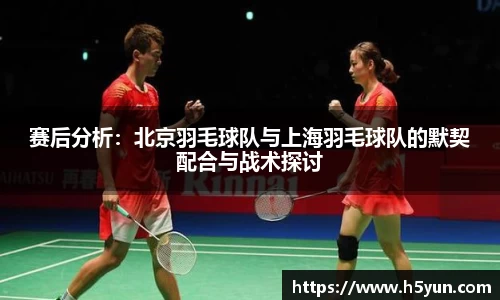 赛后分析：北京羽毛球队与上海羽毛球队的默契配合与战术探讨