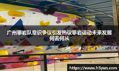 广州攀岩队意识争议引发热议攀岩运动未来发展何去何从