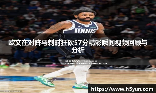 欧文在对阵马刺时狂砍57分精彩瞬间视频回顾与分析