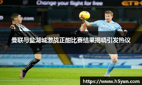 曼联与盐湖城激战正酣比赛结果揭晓引发热议