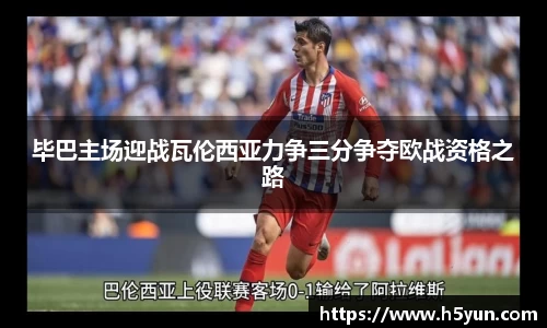 毕巴主场迎战瓦伦西亚力争三分争夺欧战资格之路