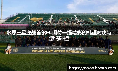 水原三星迎战首尔FC期待一场精彩的韩超对决与激情碰撞