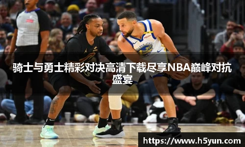 骑士与勇士精彩对决高清下载尽享NBA巅峰对抗盛宴