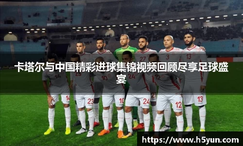 卡塔尔与中国精彩进球集锦视频回顾尽享足球盛宴