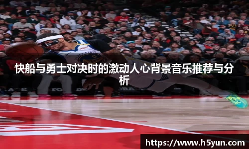 快船与勇士对决时的激动人心背景音乐推荐与分析