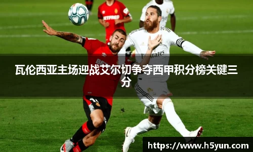 瓦伦西亚主场迎战艾尔切争夺西甲积分榜关键三分