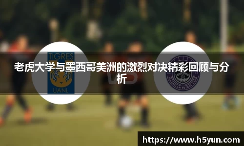 老虎大学与墨西哥美洲的激烈对决精彩回顾与分析