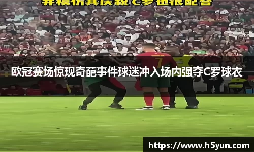 欧冠赛场惊现奇葩事件球迷冲入场内强夺C罗球衣