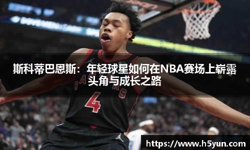 斯科蒂巴恩斯：年轻球星如何在NBA赛场上崭露头角与成长之路