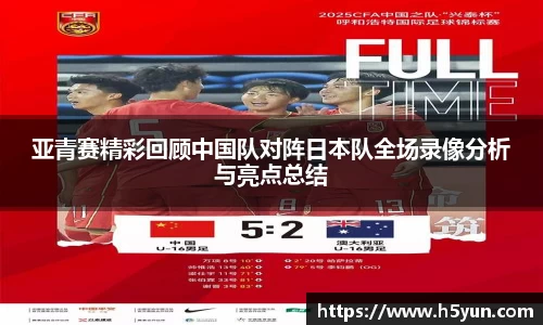 亚青赛精彩回顾中国队对阵日本队全场录像分析与亮点总结