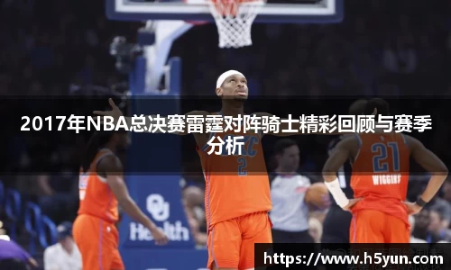 2017年NBA总决赛雷霆对阵骑士精彩回顾与赛季分析