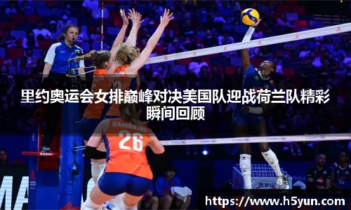 里约奥运会女排巅峰对决美国队迎战荷兰队精彩瞬间回顾