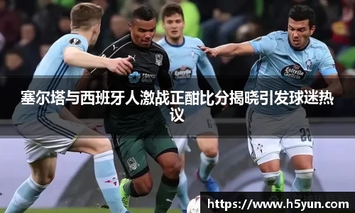 塞尔塔与西班牙人激战正酣比分揭晓引发球迷热议