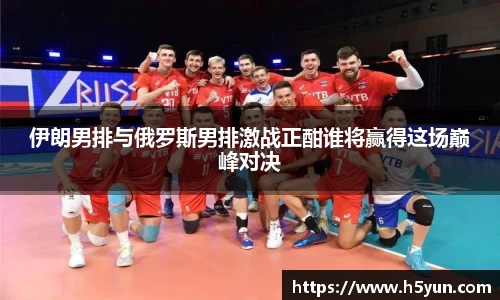 伊朗男排与俄罗斯男排激战正酣谁将赢得这场巅峰对决