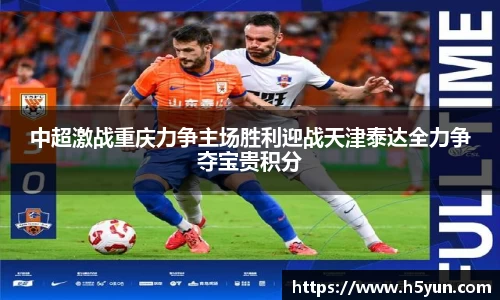 中超激战重庆力争主场胜利迎战天津泰达全力争夺宝贵积分