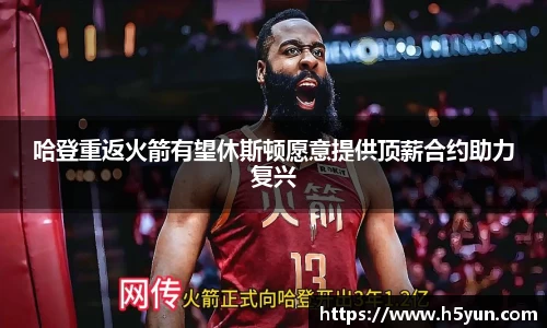 哈登重返火箭有望休斯顿愿意提供顶薪合约助力复兴