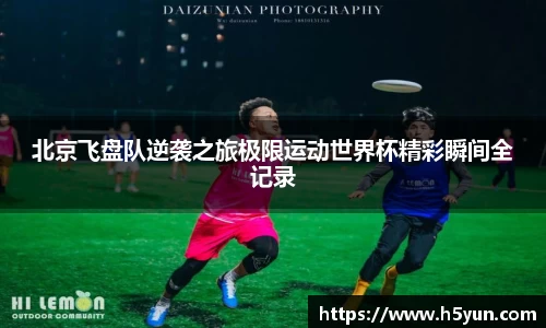 北京飞盘队逆袭之旅极限运动世界杯精彩瞬间全记录